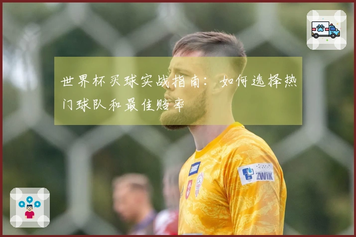 世界杯买球实战指南：如何选择热门球队和最佳赔率