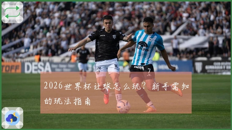 2026世界杯让球怎么玩？新手需知的玩法指南