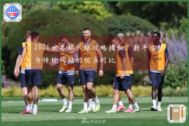 2026世界杯买球攻略揭秘：新平台与传统网站的优劣对比