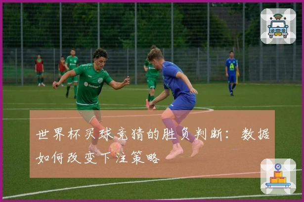 世界杯买球竞猜的胜负判断：数据如何改变下注策略