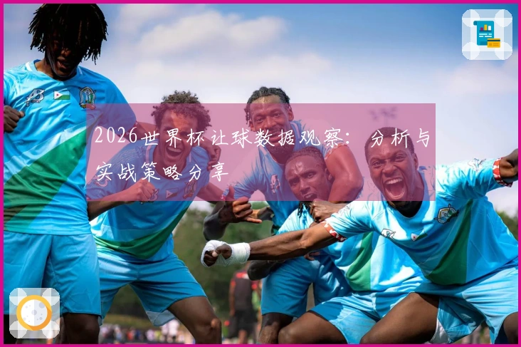 2026世界杯让球数据观察：分析与实战策略分享