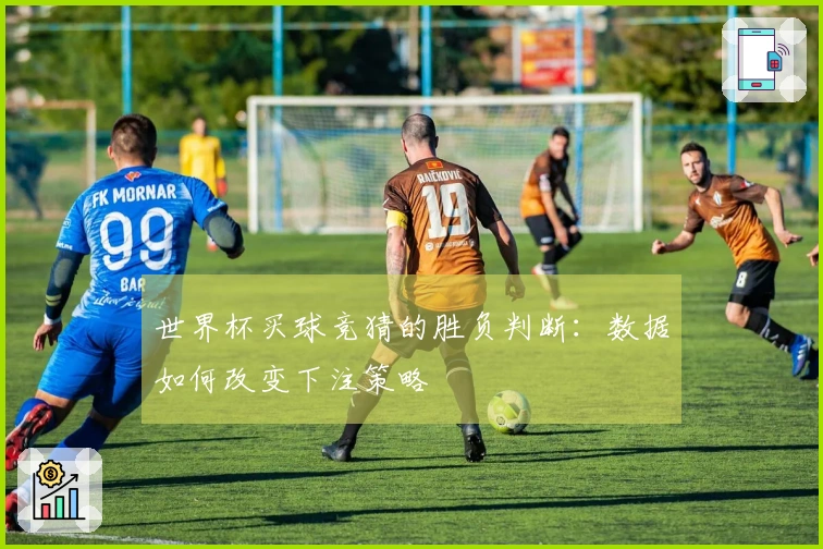 世界杯买球竞猜的胜负判断：数据如何改变下注策略