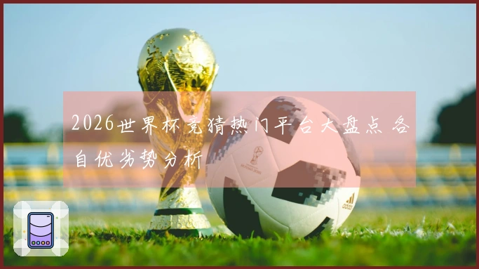 2026世界杯竞猜热门平台大盘点 各自优劣势分析
