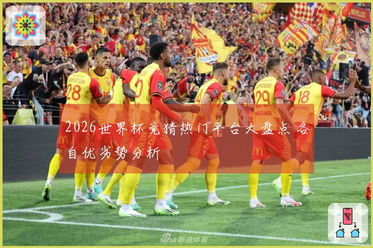 2026世界杯竞猜热门平台大盘点 各自优劣势分析