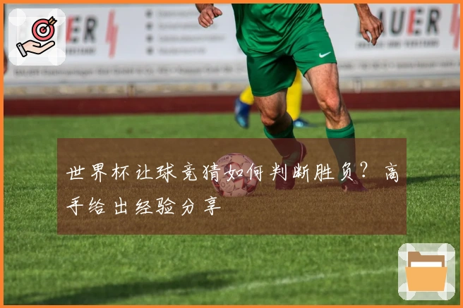 世界杯让球竞猜如何判断胜负？高手给出经验分享