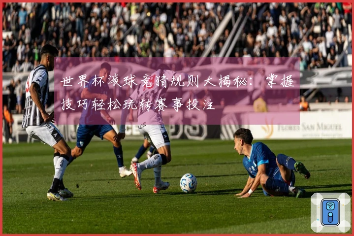 世界杯滚球竞猜规则大揭秘：掌握技巧轻松玩转赛事投注