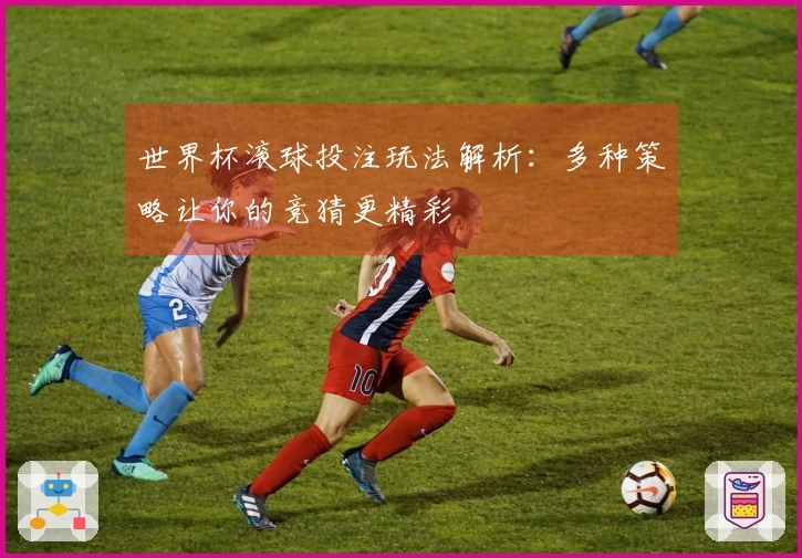 世界杯滚球投注玩法解析：多种策略让你的竞猜更精彩