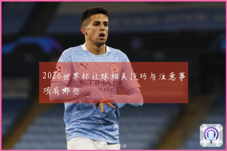2026世界杯让球相关技巧与注意事项有哪些