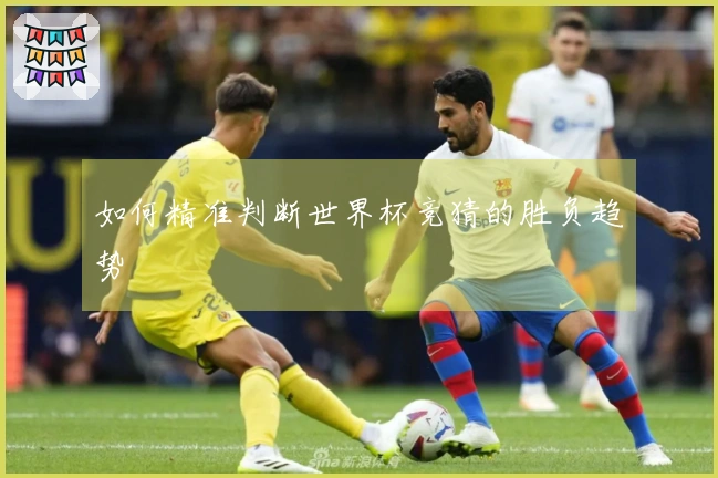 如何精准判断世界杯竞猜的胜负趋势