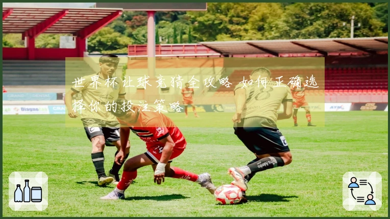 世界杯让球竞猜全攻略 如何正确选择你的投注策略
