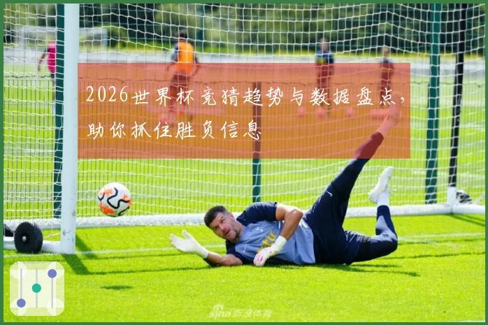 2026世界杯竞猜趋势与数据盘点，助你抓住胜负信息