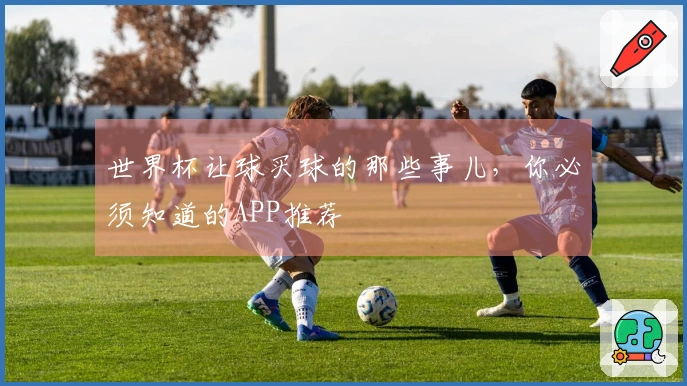 世界杯让球买球的那些事儿，你必须知道的APP推荐