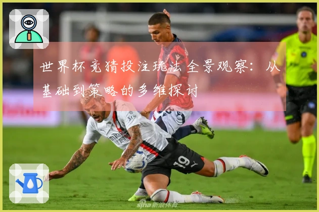 世界杯竞猜投注玩法全景观察：从基础到策略的多维探讨