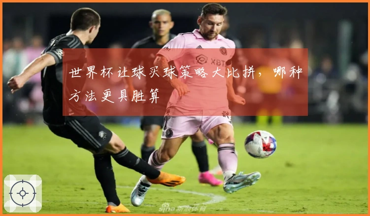 世界杯让球买球策略大比拼，哪种方法更具胜算