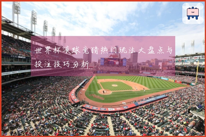 世界杯滚球竞猜热门玩法大盘点与投注技巧分析