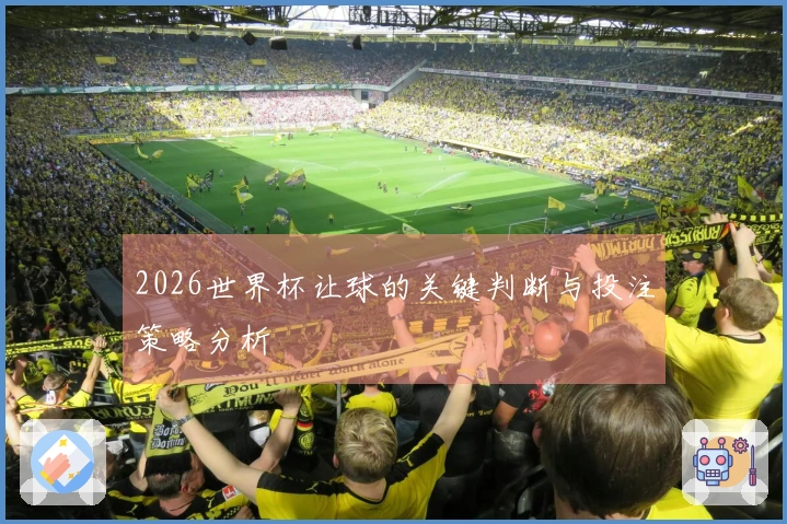 2026世界杯让球的关键判断与投注策略分析