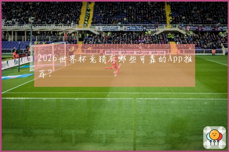 2026世界杯竞猜有哪些可靠的App推荐？
