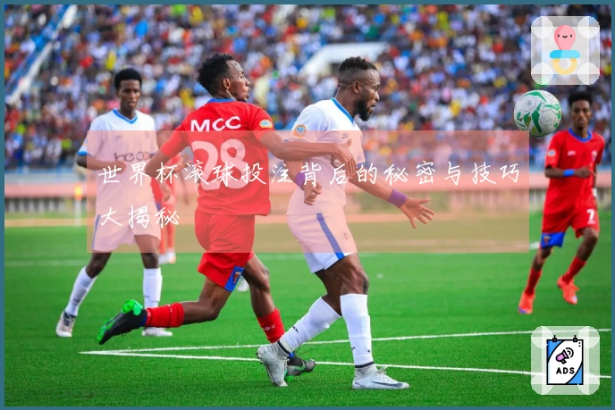 世界杯滚球投注背后的秘密与技巧大揭秘
